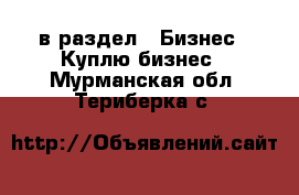  в раздел : Бизнес » Куплю бизнес . Мурманская обл.,Териберка с.